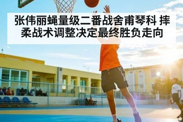 张伟丽蝇量级二番战舍甫琴科 摔柔战术调整决定最终胜负走向